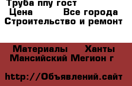 Труба ппу гост 30732-2006 › Цена ­ 333 - Все города Строительство и ремонт » Материалы   . Ханты-Мансийский,Мегион г.